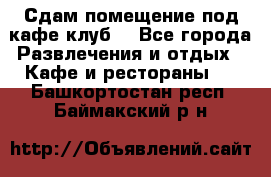 Сдам помещение под кафе,клуб. - Все города Развлечения и отдых » Кафе и рестораны   . Башкортостан респ.,Баймакский р-н